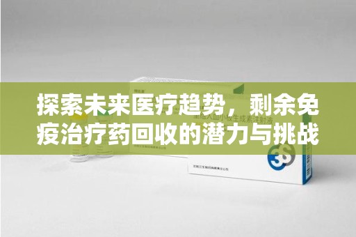 沈阳探索未来医疗趋势，剩余免疫治疗药回收的潜力与挑战
