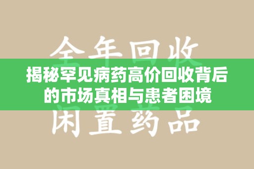 沈阳揭秘罕见病药高价回收背后的市场真相与患者困境