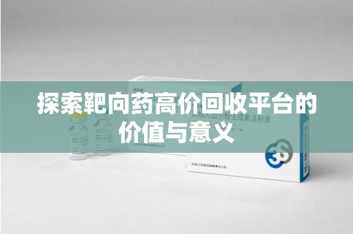 沈阳探索靶向药高价回收平台的价值与意义