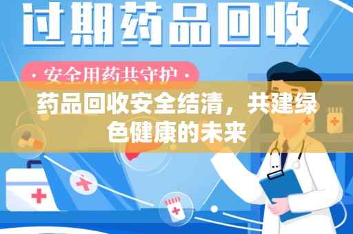 沈阳药品回收安全结清，共建绿色健康的未来