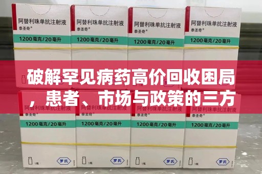 沈阳破解罕见病药高价回收困局，患者、市场与政策的三方博弈