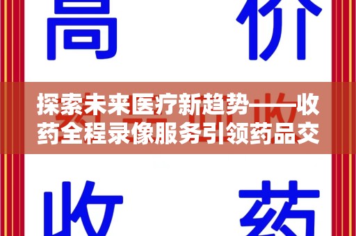 沈阳探索未来医疗新趋势——收药全程录像服务引领药品交付安全新篇章