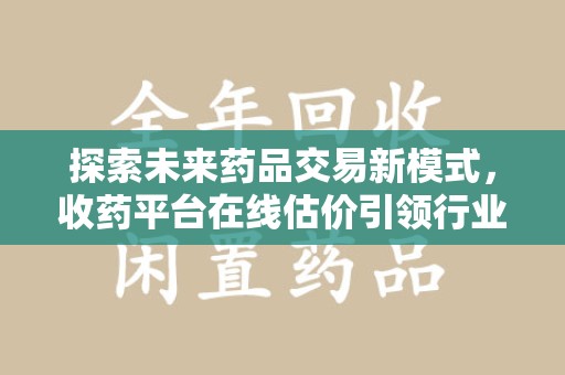 沈阳探索未来药品交易新模式，收药平台在线估价引领行业变革