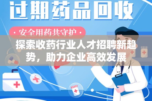 沈阳探索收药行业人才招聘新趋势，助力企业高效发展