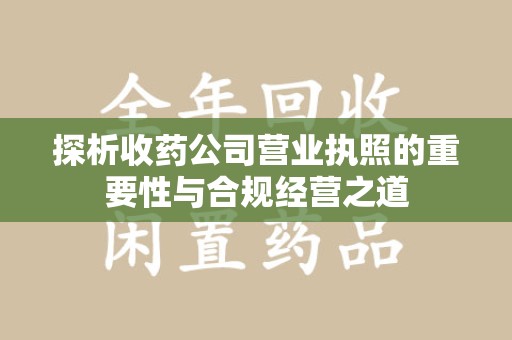 沈阳探析收药公司营业执照的重要性与合规经营之道