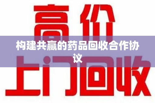 沈阳构建共赢的药品回收合作协议