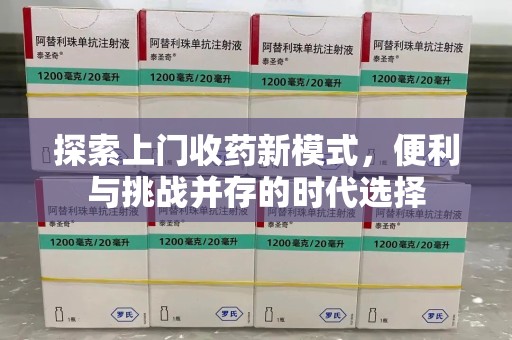 沈阳探索上门收药新模式，便利与挑战并存的时代选择