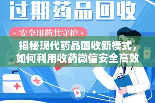 沈阳揭秘现代药品回收新模式，如何利用收药微信安全高效处理闲置药物
