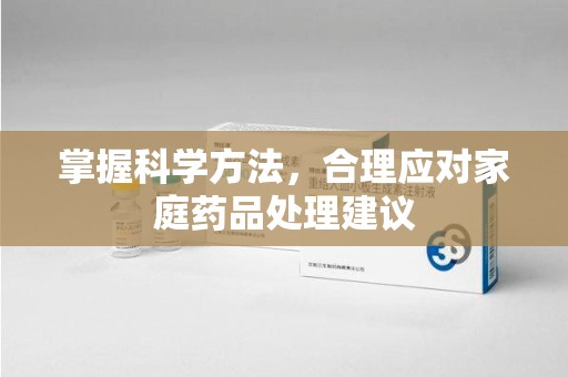 沈阳掌握科学方法，合理应对家庭药品处理建议