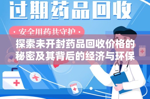 沈阳探索未开封药品回收价格的秘密及其背后的经济与环保价值
