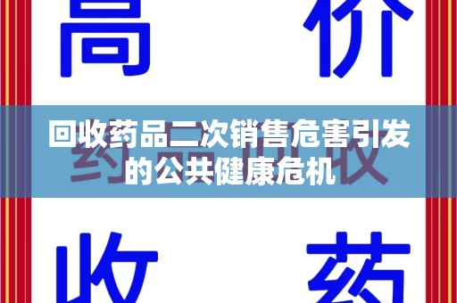 沈阳回收药品二次销售危害引发的公共健康危机