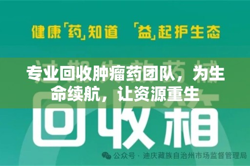 沈阳专业回收肿瘤药团队，为生命续航，让资源重生