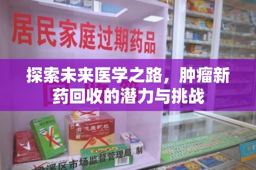 沈阳探索未来医学之路，肿瘤新药回收的潜力与挑战