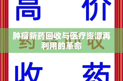 沈阳肿瘤新药回收与医疗资源再利用的革命