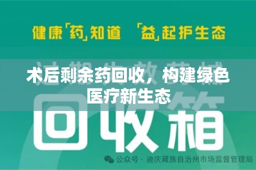 沈阳术后剩余药回收，构建绿色医疗新生态