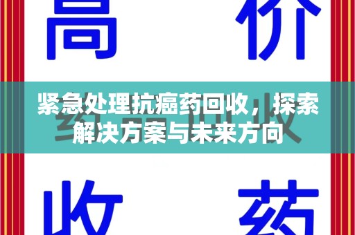 沈阳紧急处理抗癌药回收，探索解决方案与未来方向