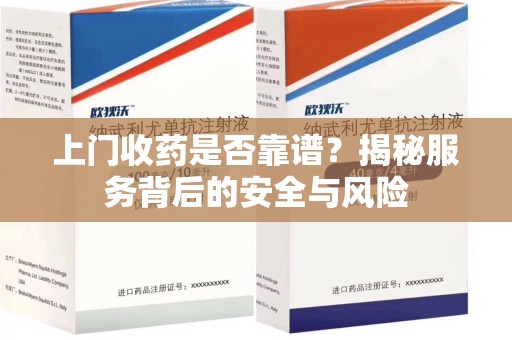 沈阳上门收药是否靠谱？揭秘服务背后的安全与风险