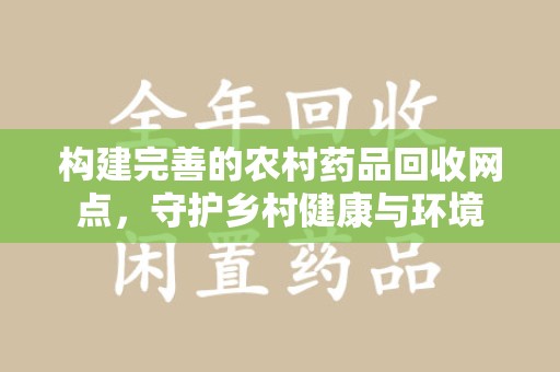 沈阳构建完善的农村药品回收网点，守护乡村健康与环境