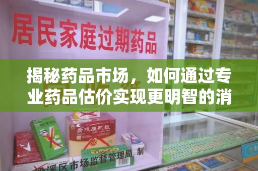 沈阳揭秘药品市场，如何通过专业药品估价实现更明智的消费决策