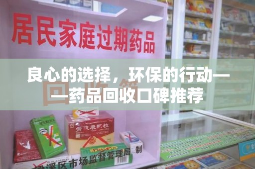 沈阳良心的选择，环保的行动——药品回收口碑推荐