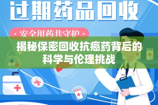 沈阳揭秘保密回收抗癌药背后的科学与伦理挑战