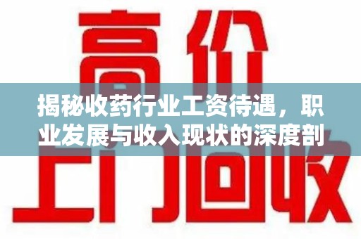 沈阳揭秘收药行业工资待遇，职业发展与收入现状的深度剖析