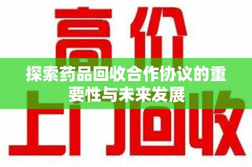 沈阳探索药品回收合作协议的重要性与未来发展