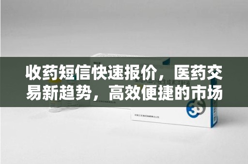 沈阳收药短信快速报价，医药交易新趋势，高效便捷的市场解决方案