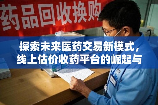 沈阳探索未来医药交易新模式，线上估价收药平台的崛起与变革