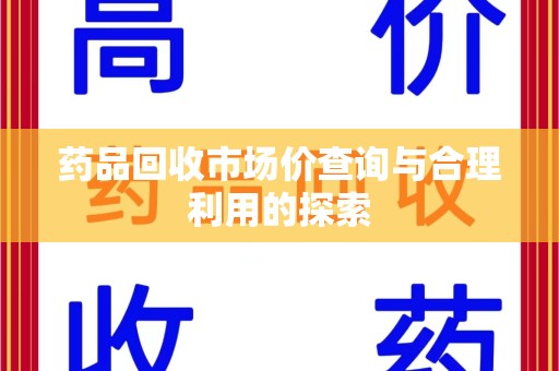 沈阳药品回收市场价查询与合理利用的探索