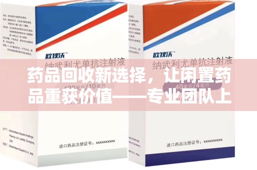 沈阳药品回收新选择，让闲置药品重获价值——专业团队上门收药服务