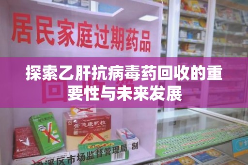 沈阳探索乙肝抗病毒药回收的重要性与未来发展