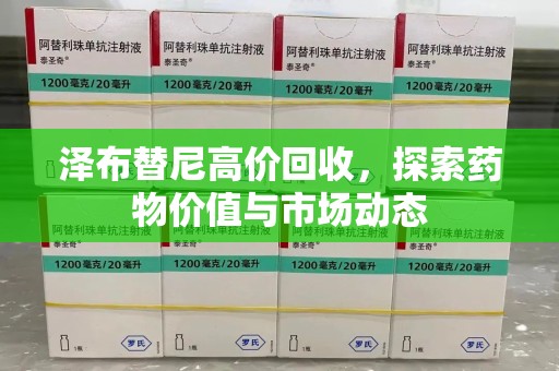 沈阳泽布替尼高价回收，探索药物价值与市场动态