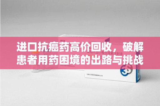 沈阳进口抗癌药高价回收，破解患者用药困境的出路与挑战