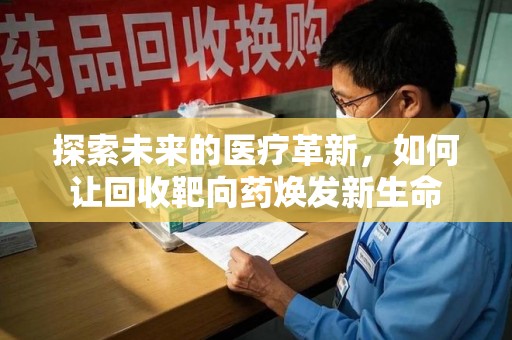 沈阳探索未来的医疗革新，如何让回收靶向药焕发新生命