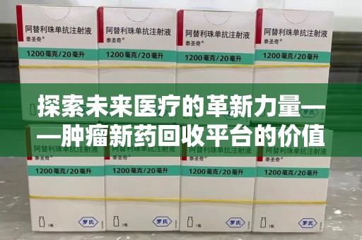 沈阳探索未来医疗的革新力量——肿瘤新药回收平台的价值与前景