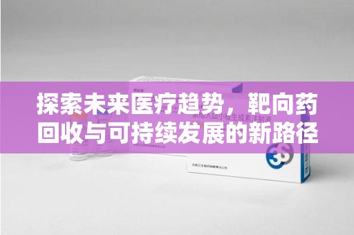沈阳探索未来医疗趋势，靶向药回收与可持续发展的新路径