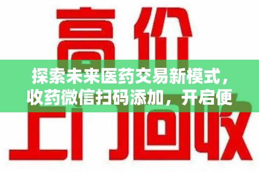 沈阳探索未来医药交易新模式，收药微信扫码添加，开启便捷新体验