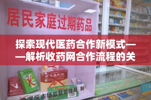 沈阳探索现代医药合作新模式——解析收药网合作流程的关键要素