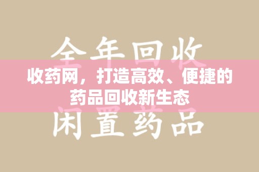 沈阳收药网，打造高效、便捷的药品回收新生态