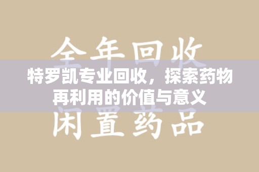 沈阳特罗凯专业回收，探索药物再利用的价值与意义