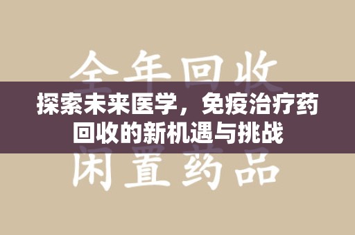沈阳探索未来医学，免疫治疗药回收的新机遇与挑战