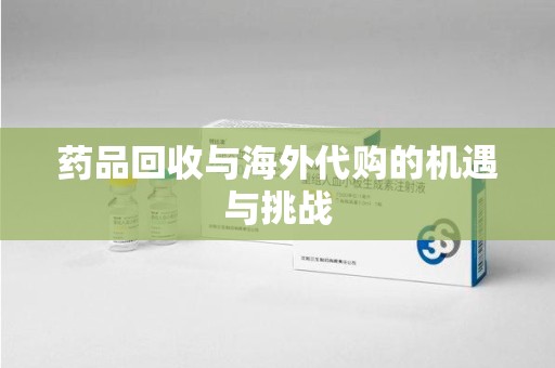 沈阳药品回收与海外代购的机遇与挑战