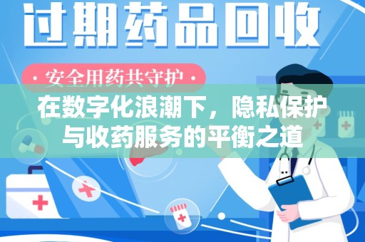 沈阳在数字化浪潮下，隐私保护与收药服务的平衡之道