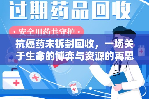 沈阳抗癌药未拆封回收，一场关于生命的博弈与资源的再思考