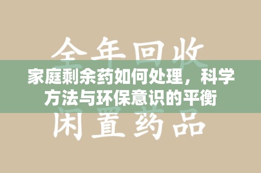 沈阳家庭剩余药如何处理，科学方法与环保意识的平衡