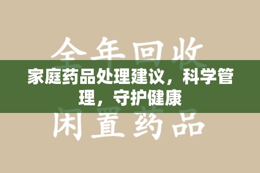沈阳家庭药品处理建议，科学管理，守护健康