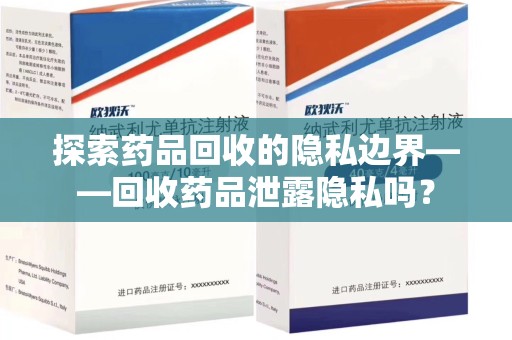 沈阳探索药品回收的隐私边界——回收药品泄露隐私吗？