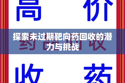 沈阳探索未过期靶向药回收的潜力与挑战