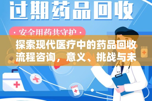 沈阳探索现代医疗中的药品回收流程咨询，意义、挑战与未来趋势